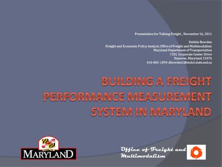 Presentation for Talking Freight, November 16, 2011 Debbie Bowden Freight and Economic Policy Analyst, Office of Freight and Multimodalism Maryland Department.