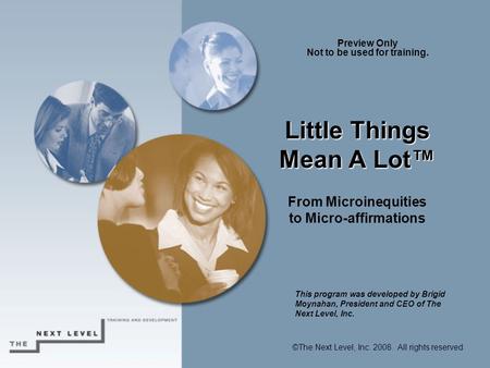 Little Things Mean A Lot™ Little Things Mean A Lot™ From Microinequities to Micro-affirmations ©The Next Level, Inc. 2008. All rights reserved. This program.