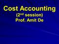 Cost Accounting (2 nd session) Prof. Amit De. BASIC CONCEPT OF COST ACCOUNTING:  Cost Accounting  Cost Accounting and Financial Accounting Accounting.