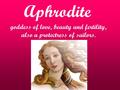 Aphrodite goddess of love, beauty and fertility, also a protectress of sailors.