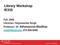 Library Workshop IE335 Fall, 2009 Librarian: Haymwantee Singh Professor: Dr. Athanassios Bladikas 973-596-8498.