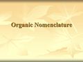 Organic Nomenclature. Root Words: Prefixes Methyl Methyl Ethyl Ethyl Propyl Propyl Butyl Butyl Pent Pent Hex Hex Hept Hept Oct Oct Nona Nona.