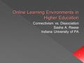 1 Online Learning Environments in Higher Education Connectivism vs. Dissociation Sasha A. Reese Indiana University of PA.