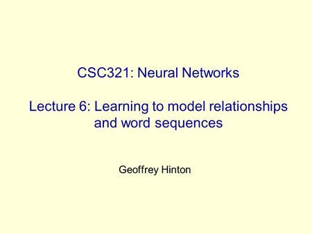 CSC321: Neural Networks Lecture 6: Learning to model relationships and word sequences Geoffrey Hinton.