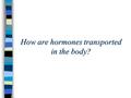 How are hormones transported in the body?. What is an endocrine gland? Endocrine: secretes fluid into blood Exocrine: secrete fluid into a duct (ex: sweat)