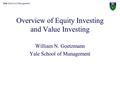 Yale School of Management Overview of Equity Investing and Value Investing William N. Goetzmann Yale School of Management.