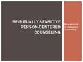 My approach to individual counseling. SPIRITUALLY SENSITIVE PERSON-CENTERED COUNSELING.