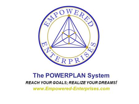 The POWERPLAN System REACH YOUR GOALS; REALIZE YOUR DREAMS ! www.Empowered-Enterprises.com.