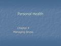 Personal Health Chapter 4 Managing Stress. What is Stress? Stress – the physiological and psychological state of disruption caused by the presence of.