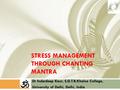 STRESS MANAGEMENT THROUGH CHANTING MANTRA Dr Inderdeep Kaur, S.G.T.B.Khalsa College, University of Delhi, Delhi, India.