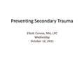 Preventing Secondary Trauma Elliott Connie, MA, LPC Wednesday October 12, 2011.