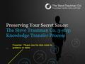 Preserving Your Secret Sauce: The Steve Trautman Co. 3-step Knowledge Transfer Process Presenter: Please view the slide notes for guidance on slides.