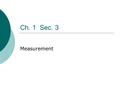 Ch. 1 Sec. 3 Measurement. Scientific Notation  Expressing a value as the product of a number between 1 & 10 and a power of 10 Makes very large or small.