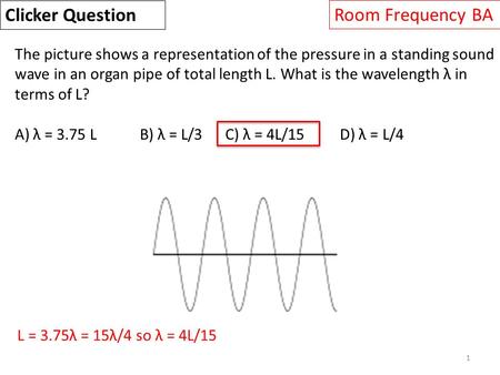 1 The picture shows a representation of the pressure in a standing sound wave in an organ pipe of total length L. What is the wavelength λ in terms of.