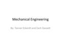 Mechanical Engineering By: Tanner Eckerdt and Zach Gassett.