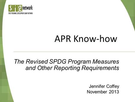 APR Know-how Jennifer Coffey November 2013 The Revised SPDG Program Measures and Other Reporting Requirements.