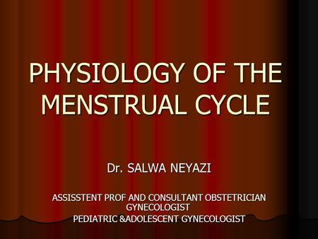 PHYSIOLOGY OF THE MENSTRUAL CYCLE Dr. SALWA NEYAZI ASSISSTENT PROF AND CONSULTANT OBSTETRICIAN GYNECOLOGIST PEDIATRIC &ADOLESCENT GYNECOLOGIST.