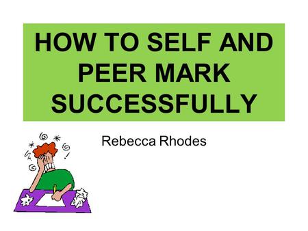 HOW TO SELF AND PEER MARK SUCCESSFULLY Rebecca Rhodes.