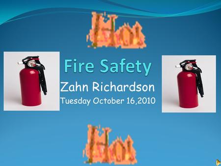 Zahn Richardson Tuesday October 16,2010. Fire Safety Equipment Be prepared for a fire. Have fire extinguishers, smoke detectors and other devices that.