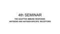 4th SEMINAR THE ADAPTIVE IMMUNE RESPONSE: ANTIGENS AND ANTIGEN-SPECIFIC RECEPTORS.