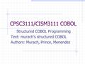 CPSC3111/CISM3111 COBOL Structured COBOL Programming Text: murach’s structured COBOL Authors: Murach, Prince, Menendez.