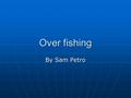 Over fishing By Sam Petro. Economy Many small towns all around the world depend on their fishing industry. Many small towns all around the world depend.