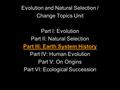 Evolution and Natural Selection / Change Topics Unit Part I: Evolution Part II: Natural Selection Part III: Earth System History Part IV: Human Evolution.