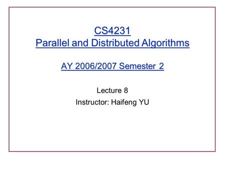 CS4231 Parallel and Distributed Algorithms AY 2006/2007 Semester 2 Lecture 8 Instructor: Haifeng YU.