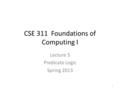 CSE 311 Foundations of Computing I Lecture 5 Predicate Logic Spring 2013 1.