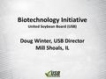 Biotechnology Initiative United Soybean Board (USB) Doug Winter, USB Director Mill Shoals, IL.