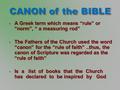  A Greek term which means “rule” or “norm”, “ a measuring rod”  The Fathers of the Church used the word “canon” for the “rule of faith”..thus, the canon.