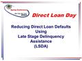 Reducing Direct Loan Defaults Using Late Stage Delinquency Assistance (LSDA) Direct Loan Day.