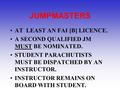 JUMPMASTERS AT LEAST AN FAI [B] LICENCE. A SECOND QUALIFIED JM MUST BE NOMINATED. STUDENT PARACHUTISTS MUST BE DISPATCHED BY AN INSTRUCTOR. INSTRUCTOR.