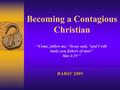 Becoming a Contagious Christian BABSF 2005 “Come, follow me, “Jesus said, ”and I will make you fishers of men” Mat 4:19 ”