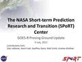 The NASA Short-term Prediction Research and Transition (SPoRT) Center GOES-R Proving Ground Update 9 July, 2012 Contributions from: Gary Jedlovec, Kevin.