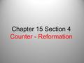 Chapter 15 Section 4 Counter - Reformation. I. Counter-Reformation A. Catholic Reformation 1.Pope eventually realizes change need to happen 2. 1530 -