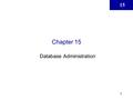 15 1 Chapter 15 Database Administration. 15 2 Database Systems: Design, Implementation, & Management, 6 th Edition, Rob & Coronel Learning Objectives.