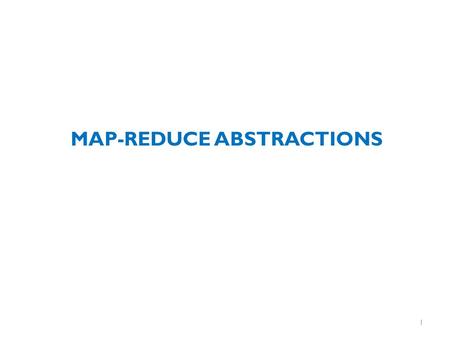 MAP-REDUCE ABSTRACTIONS 1. Abstractions On Top Of Hadoop We’ve decomposed some algorithms into a map-reduce “workflow” (series of map-reduce steps) –