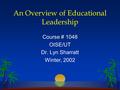 An Overview of Educational Leadership Course # 1048 OISE/UT Dr. Lyn Sharratt Winter, 2002.