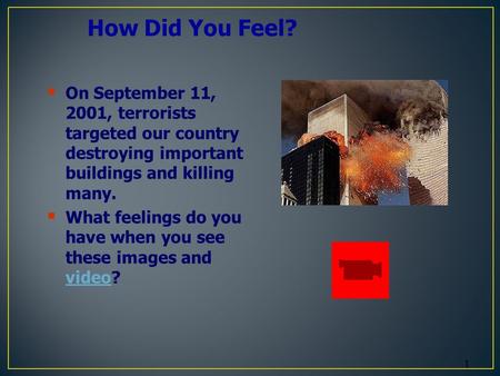 1 How Did You Feel?  On September 11, 2001, terrorists targeted our country destroying important buildings and killing many.  What feelings do you have.