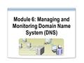 Module 6: Managing and Monitoring Domain Name System (DNS)