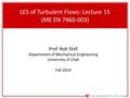 1 LES of Turbulent Flows: Lecture 15 (ME EN 7960-003) Prof. Rob Stoll Department of Mechanical Engineering University of Utah Fall 2014.