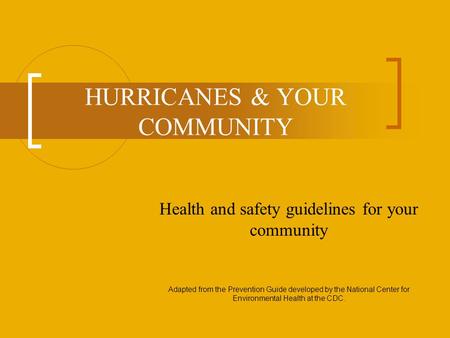 HURRICANES & YOUR COMMUNITY Health and safety guidelines for your community Adapted from the Prevention Guide developed by the National Center for Environmental.