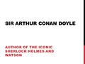 SIR ARTHUR CONAN DOYLE AUTHOR OF THE ICONIC SHERLOCK HOLMES AND WATSON.