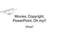 Movies, Copyright, PowerPoint, Oh my!! What?. What does Copyright/FairUse say?  Video (for integration into.