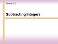 Subtracting Integers Section 2.3 To subtract integers, rewrite the subtraction problem as an addition problem. Study the examples below. 9 5 = 4 9 +