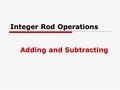 Integer Rod Operations Adding and Subtracting. Representing Fractions Using Bars  How do we represent fractions using integer bars? Equal Parts to whole.