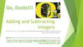 Adding and Subtracting Integers CCSS.6.NS. 5, 6, 7, 8: Apply and extend previous understanding of numbers to the system of rational numbers. Materials: