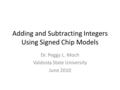 Adding and Subtracting Integers Using Signed Chip Models Dr. Peggy L. Moch Valdosta State University June 2010.