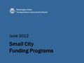 June 2012 Washington State Transportation Improvement Board Small City Funding Programs.